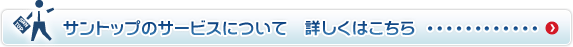 サントップのサービスについて 詳しくはこちら